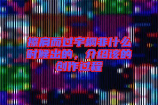 擦肩而過宇桐非什么時(shí)候出的，介紹該的創(chuàng)作過程
