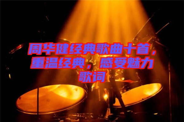 周華健經(jīng)典歌曲十首，重溫經(jīng)典，感受魅力歌詞