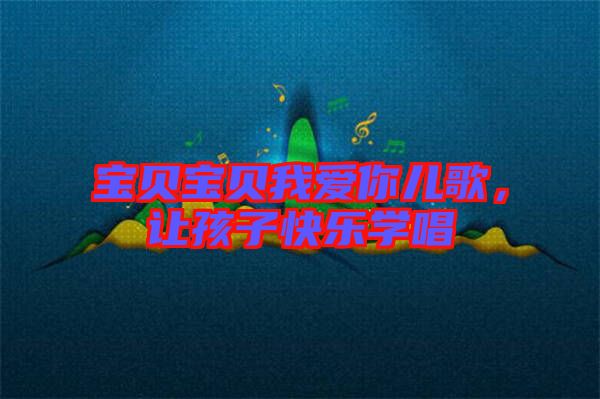 寶貝寶貝我愛你兒歌，讓孩子快樂學唱