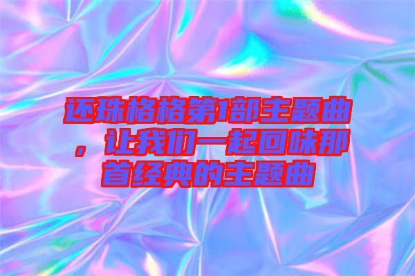 還珠格格第1部主題曲，讓我們一起回味那首經(jīng)典的主題曲