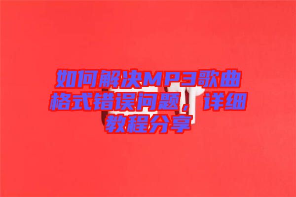 如何解決MP3歌曲格式錯誤問題，詳細(xì)教程分享
