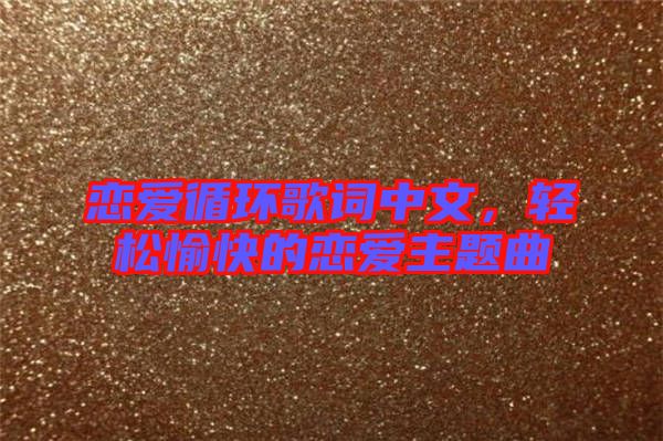 戀愛循環(huán)歌詞中文，輕松愉快的戀愛主題曲