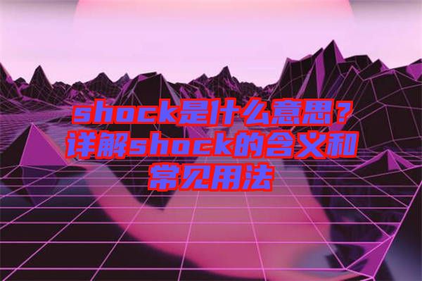 shock是什么意思？詳解shock的含義和常見用法