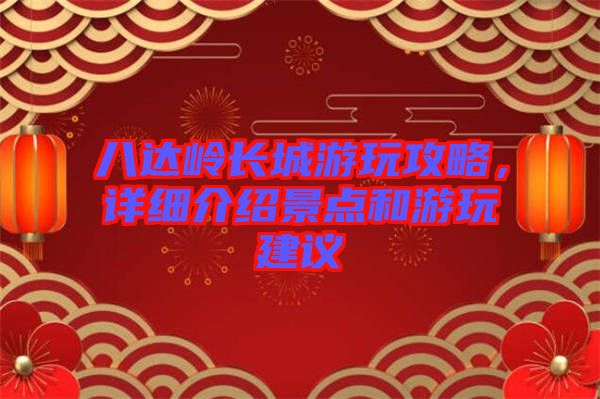 八達(dá)嶺長城游玩攻略，詳細(xì)介紹景點和游玩建議