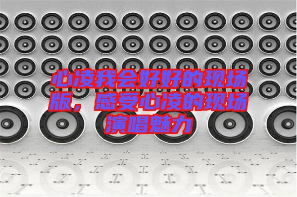 心凌我會(huì)好好的現(xiàn)場(chǎng)版，感受心凌的現(xiàn)場(chǎng)演唱魅力