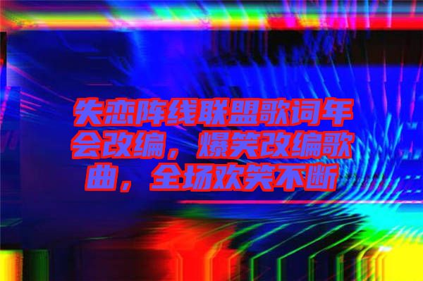 失戀陣線聯(lián)盟歌詞年會改編，爆笑改編歌曲，全場歡笑不斷