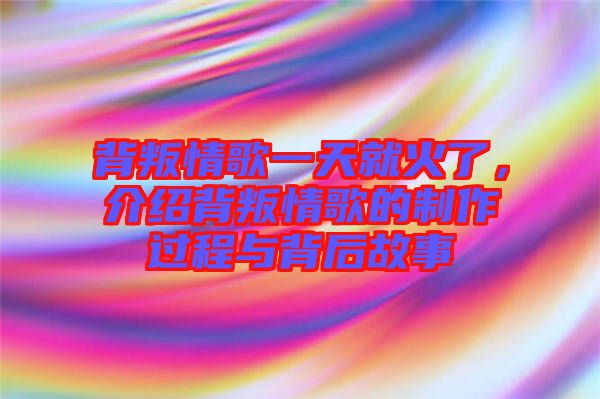 背叛情歌一天就火了，介紹背叛情歌的制作過程與背后故事