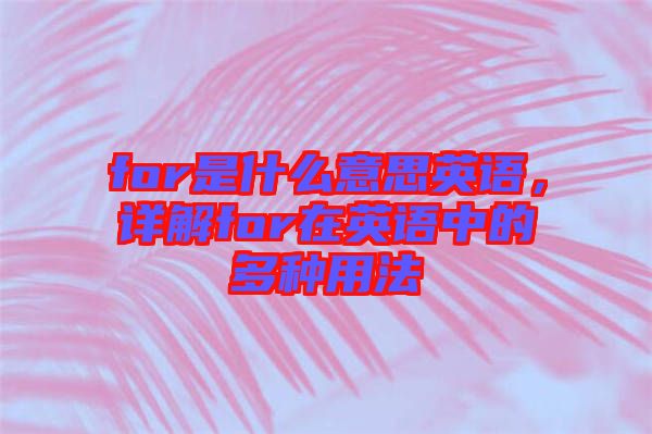 for是什么意思英語，詳解for在英語中的多種用法