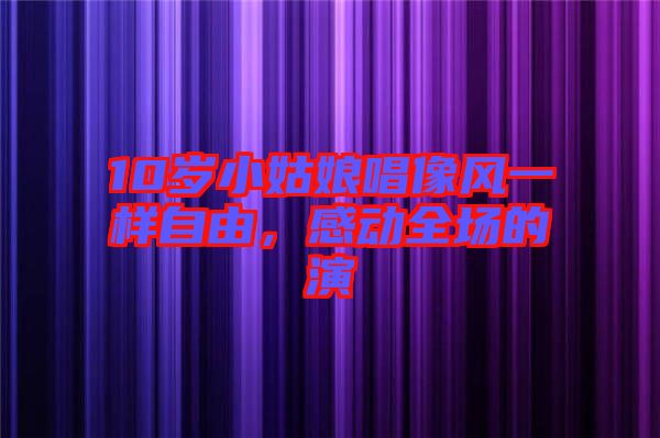 10歲小姑娘唱像風(fēng)一樣自由，感動全場的演