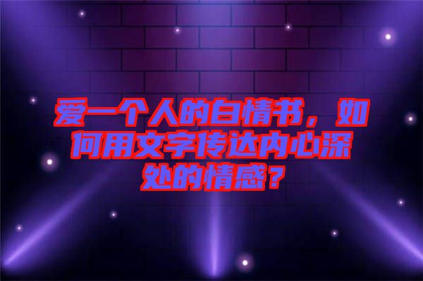 愛一個人的白情書，如何用文字傳達內(nèi)心深處的情感？