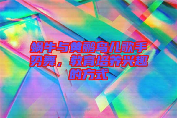 蝸牛與黃鸝鳥兒歌手勢舞，教育培養(yǎng)興趣的方式
