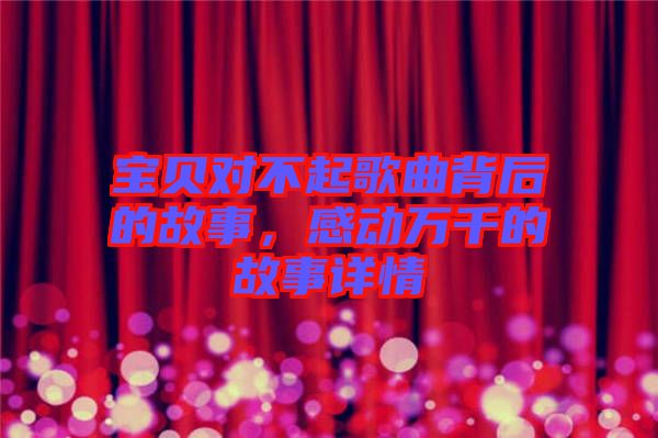 寶貝對(duì)不起歌曲背后的故事，感動(dòng)萬千的故事詳情