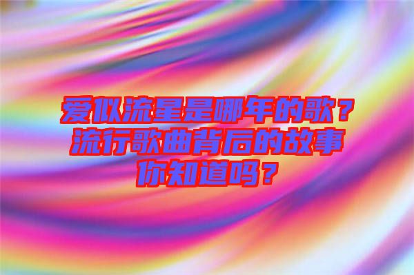 愛似流星是哪年的歌？流行歌曲背后的故事你知道嗎？