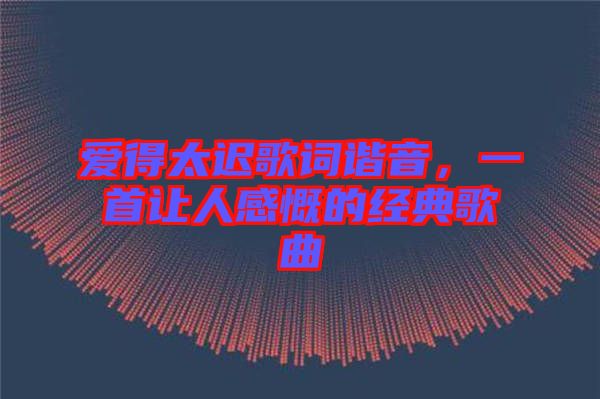 愛得太遲歌詞諧音，一首讓人感慨的經(jīng)典歌曲