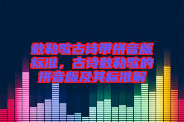 敕勒歌古詩(shī)帶拼音版標(biāo)準(zhǔn)，古詩(shī)敕勒歌的拼音版及其標(biāo)準(zhǔn)解