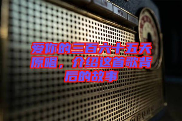 愛(ài)你的三百六十五天原唱，介紹這首歌背后的故事