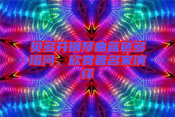 貝多芬鋼琴曲藍(lán)色多瑙河，欣賞著名家演繹