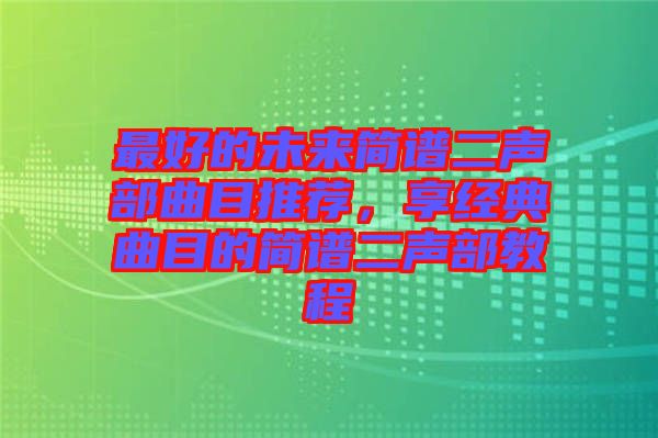 最好的未來簡譜二聲部曲目推薦，享經典曲目的簡譜二聲部教程