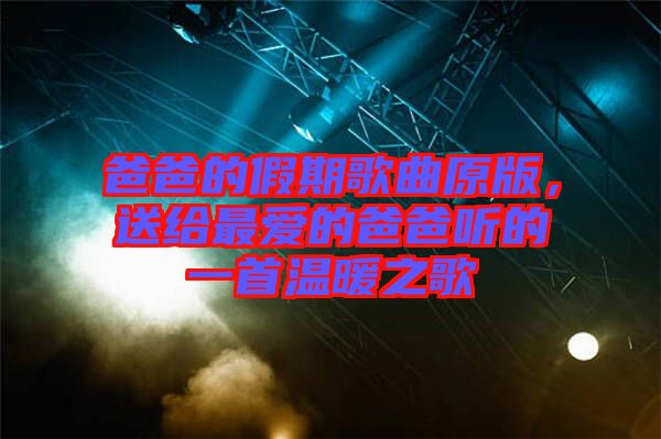爸爸的假期歌曲原版，送給最愛的爸爸聽的一首溫暖之歌