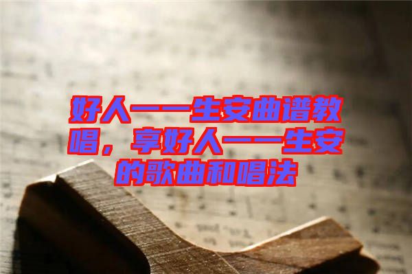 好人一一生安曲譜教唱，享好人一一生安的歌曲和唱法