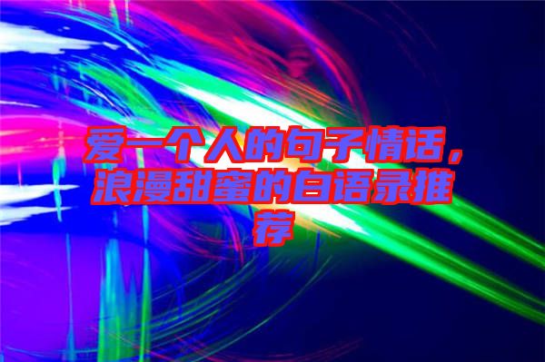 愛一個(gè)人的句子情話，浪漫甜蜜的白語(yǔ)錄推薦