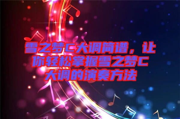 雪之夢(mèng)C大調(diào)簡(jiǎn)譜，讓你輕松掌握雪之夢(mèng)C大調(diào)的演奏方法
