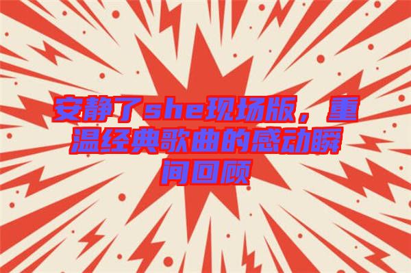 安靜了she現(xiàn)場版，重溫經(jīng)典歌曲的感動瞬間回顧