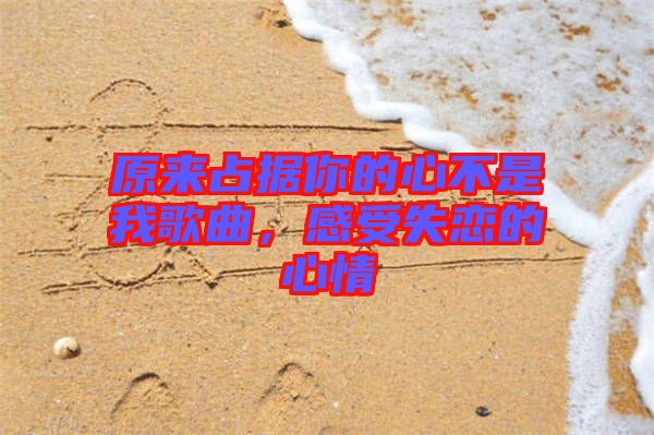原來占據(jù)你的心不是我歌曲，感受失戀的心情