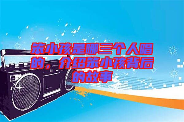 笨小孩是哪三個(gè)人唱的，介紹笨小孩背后的故事