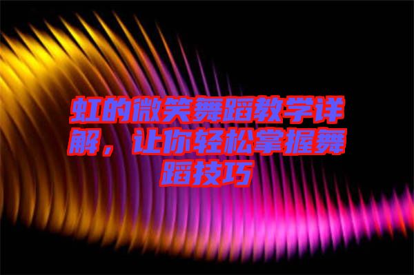 虹的微笑舞蹈教學(xué)詳解，讓你輕松掌握舞蹈技巧