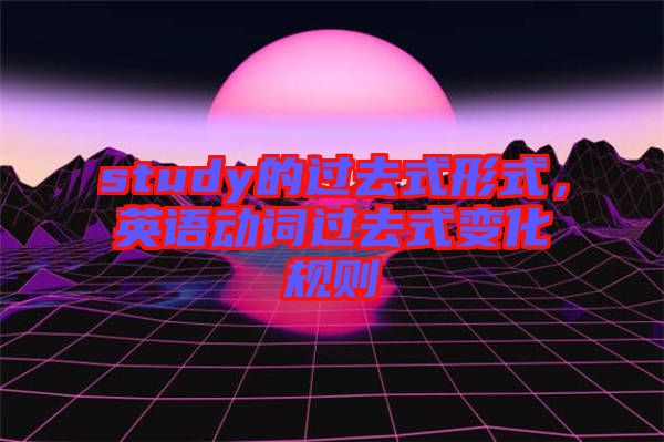 study的過去式形式，英語動詞過去式變化規(guī)則