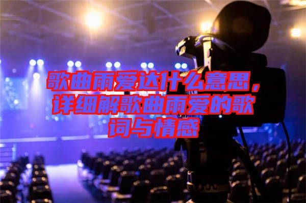 歌曲雨愛達(dá)什么意思，詳細(xì)解歌曲雨愛的歌詞與情感
