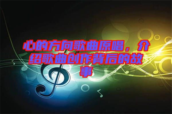 心的方向歌曲原唱，介紹歌曲創(chuàng)作背后的故事