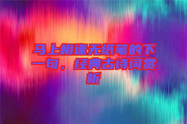 馬上相逢無紙筆的下一句，經(jīng)典古詩詞賞析