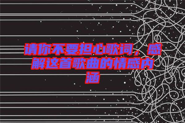 請(qǐng)你不要擔(dān)心歌詞，感解這首歌曲的情感內(nèi)涵