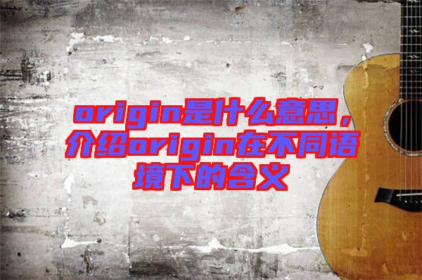 origin是什么意思，介紹origin在不同語境下的含義