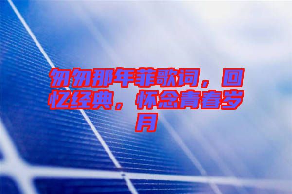 匆匆那年菲歌詞，回憶經(jīng)典，懷念青春歲月