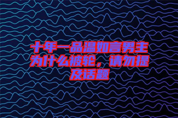 十年一品溫如言男主為什么被輪，請勿提及話題