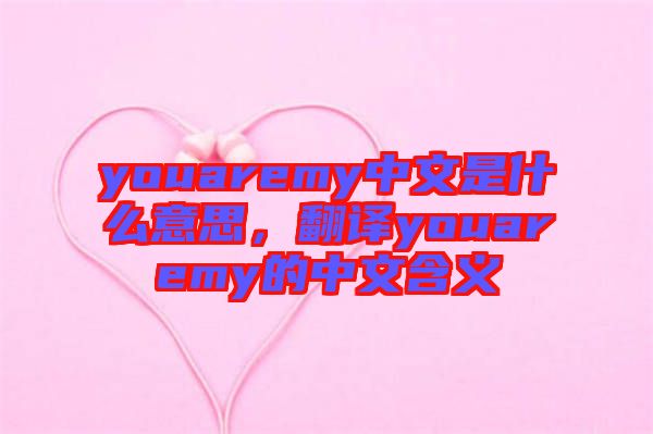 youaremy中文是什么意思，翻譯youaremy的中文含義