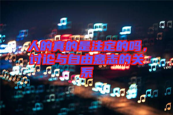 人的真的是注定的嗎，討論與自由意志的關(guān)系