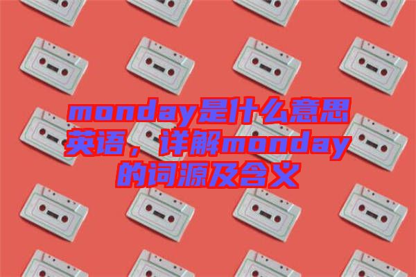 monday是什么意思英語，詳解monday的詞源及含義