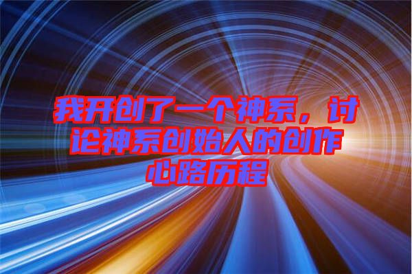 我開創(chuàng)了一個(gè)神系，討論神系創(chuàng)始人的創(chuàng)作心路歷程