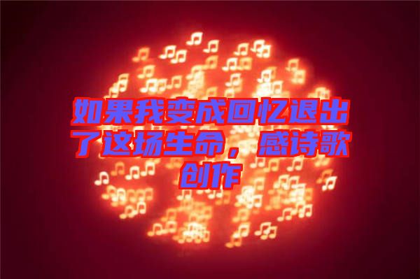 如果我變成回憶退出了這場(chǎng)生命，感詩(shī)歌創(chuàng)作
