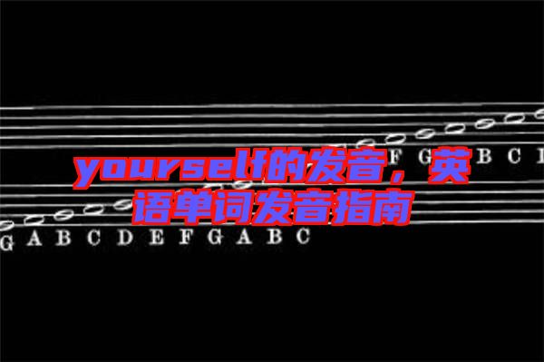 yourself的發(fā)音，英語單詞發(fā)音指南