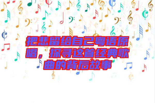把悲留給自己粵語原唱，探尋這首經(jīng)典歌曲的背后故事