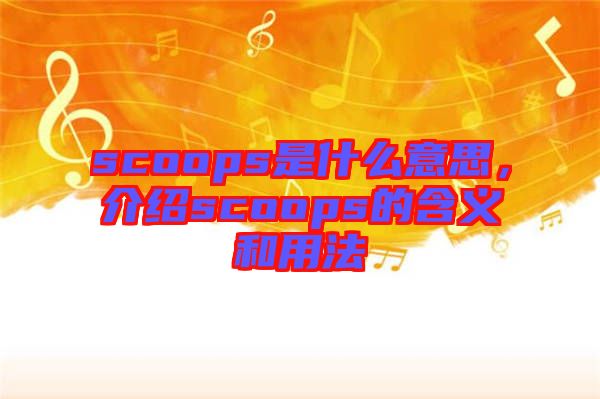scoops是什么意思，介紹scoops的含義和用法