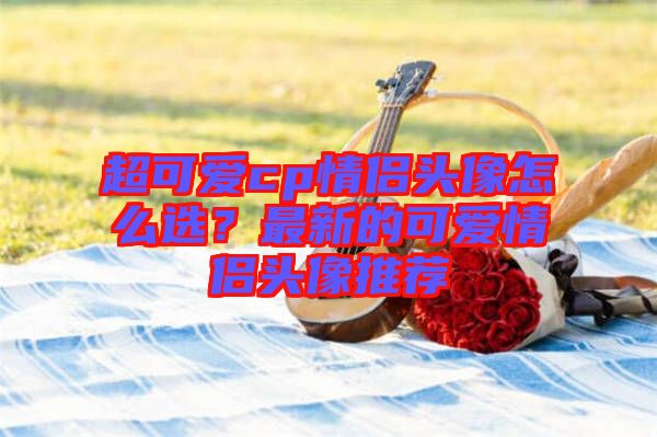 超可愛cp情侶頭像怎么選？最新的可愛情侶頭像推薦