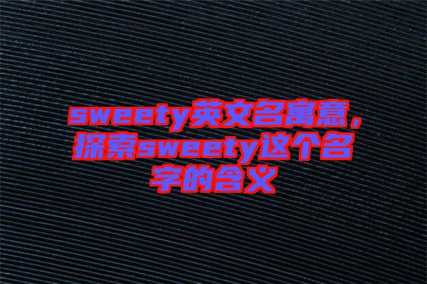 sweety英文名寓意，探索sweety這個名字的含義