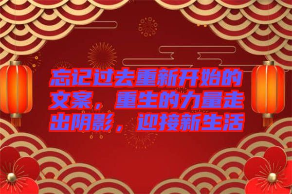 忘記過(guò)去重新開(kāi)始的文案，重生的力量走出陰影，迎接新生活