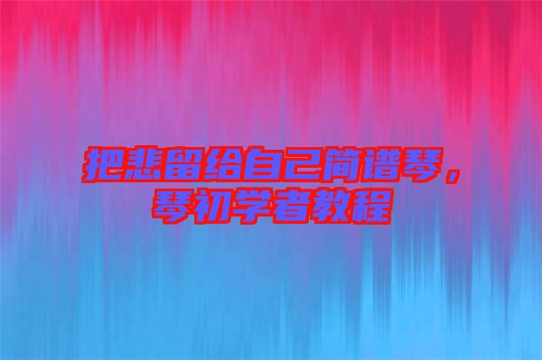 把悲留給自己簡(jiǎn)譜琴，琴初學(xué)者教程